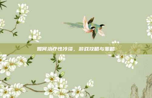如何治疗性冷淡,游戏攻略与策略