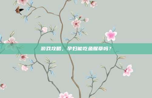 游戏攻略，孕妇能吃鱼腥草吗？