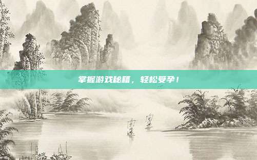 掌握游戏秘籍，轻松受孕！