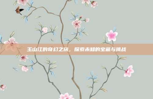 玉山江的奇幻之旅,探索未知的宝藏与挑战