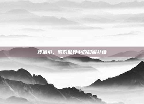 蜂蜜水,游戏世界中的甜蜜补给