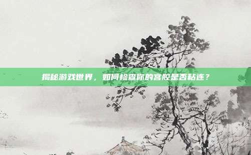 揭秘游戏世界，如何检查你的宫腔是否粘连？