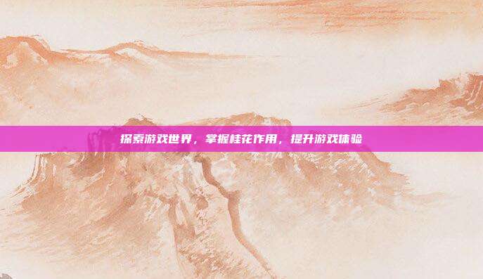 探索游戏世界，掌握桂花作用，提升游戏体验