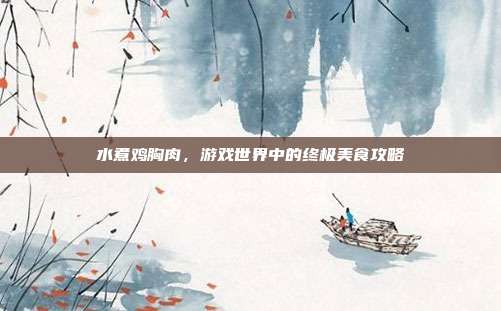 水煮鸡胸肉，游戏世界中的终极美食攻略