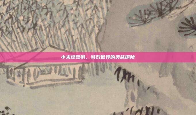 小米绿豆粥，游戏世界的美味探险