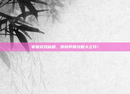 掌握游戏秘籍,测排卵期攻略大公开!