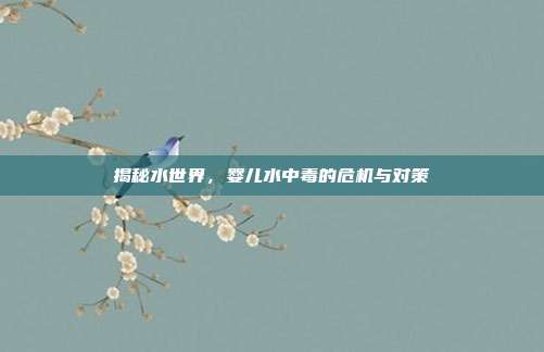 揭秘水世界，婴儿水中毒的危机与对策