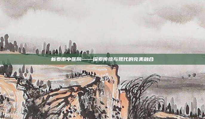 新泰市中医院——探索传统与现代的完美融合