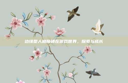 边缘型人格障碍在游戏世界,探索与成长