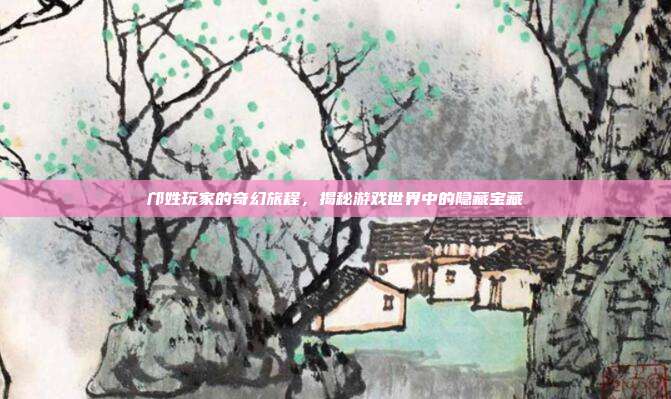 邝姓玩家的奇幻旅程，揭秘游戏世界中的隐藏宝藏