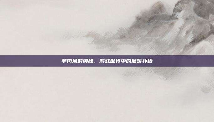 羊肉汤的奥秘，游戏世界中的温暖补给
