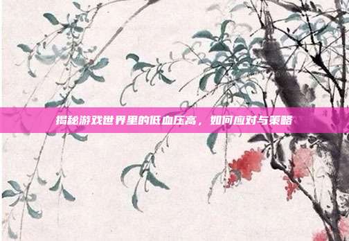 揭秘游戏世界里的低血压高，如何应对与策略