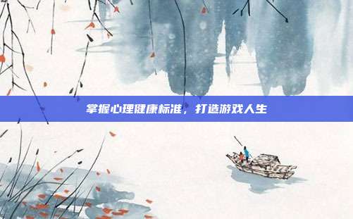 掌握心理健康标准，打造游戏人生