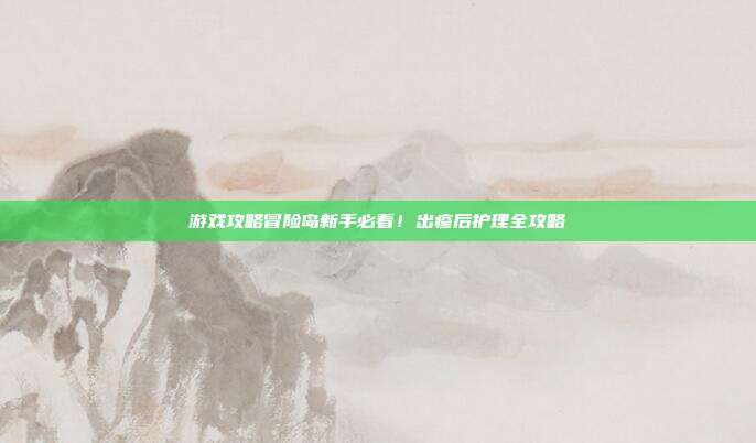 游戏攻略冒险岛新手必看！出疹后护理全攻略