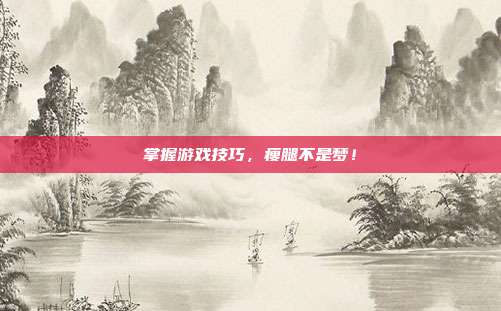 掌握游戏技巧，瘦腿不是梦！