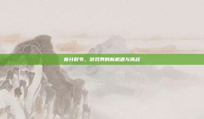 春分时节，游戏界的新机遇与挑战