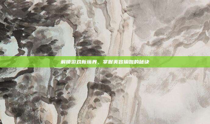 解锁游戏新境界，掌握美容瑜伽的秘诀
