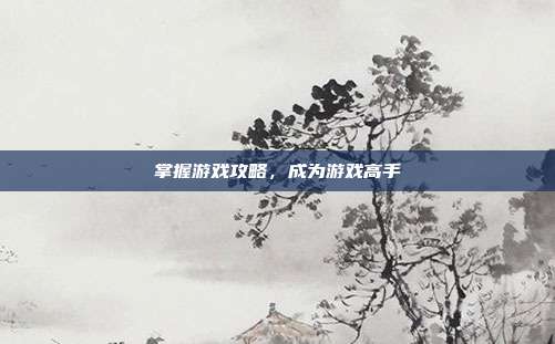 掌握游戏攻略，成为游戏高手