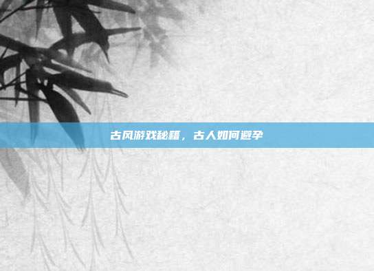 古风游戏秘籍，古人如何避孕