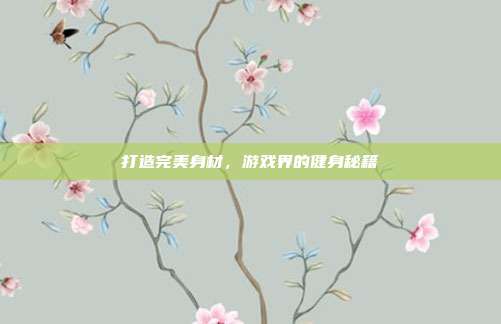 打造完美身材,游戏界的健身秘籍