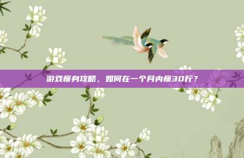 游戏瘦身攻略，如何在一个月内瘦30斤？