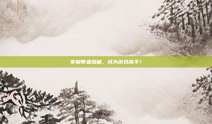 掌握带鱼热量，成为游戏高手！
