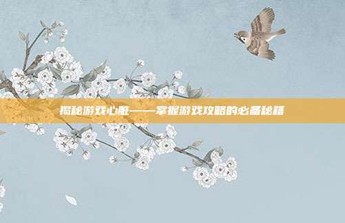 揭秘游戏心脏——掌握游戏攻略的必备秘籍