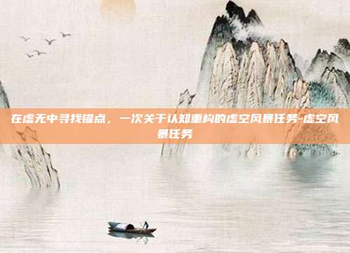 在虚无中寻找锚点，一次关于认知重构的虚空风暴任务-虚空风暴任务