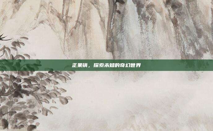 正果镇，探索未知的奇幻世界