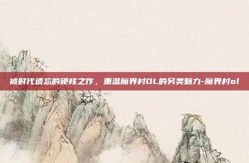 被时代遗忘的硬核之作，重温魔界村OL的另类魅力-魔界村ol