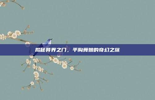 揭秘异界之门，平胸舞娘的奇幻之旅