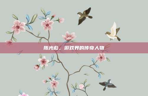 陈光彪，游戏界的传奇人物