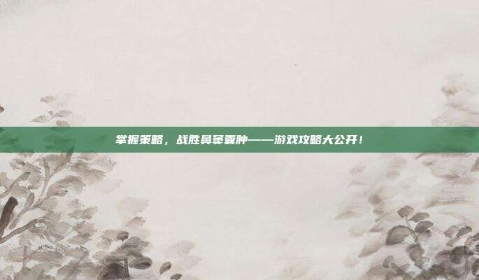 掌握策略，战胜鼻窦囊肿——游戏攻略大公开！
