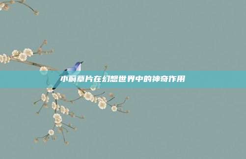 小蓟草片在幻想世界中的神奇作用