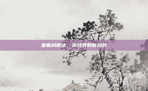 坐着减肥法，游戏界的新趋势