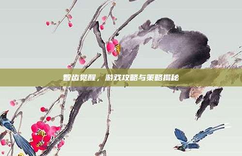 智齿觉醒，游戏攻略与策略揭秘