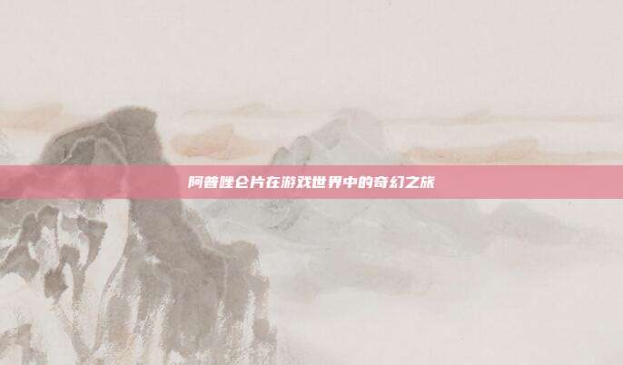 阿普唑仑片在游戏世界中的奇幻之旅