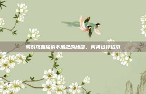 游戏攻略探索不增肥的秘密,肉类选择指南