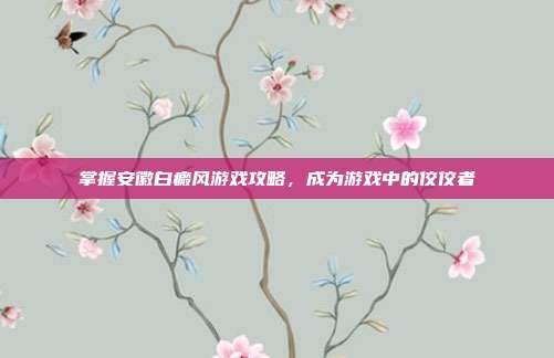 掌握安徽白癜风游戏攻略，成为游戏中的佼佼者