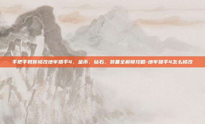 手把手教你修改地牢猎手4,金币、钻石、装备全解锁攻略-地牢猎手4怎么修改