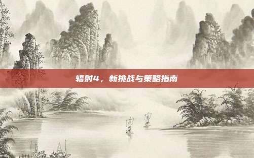 辐射4，新挑战与策略指南