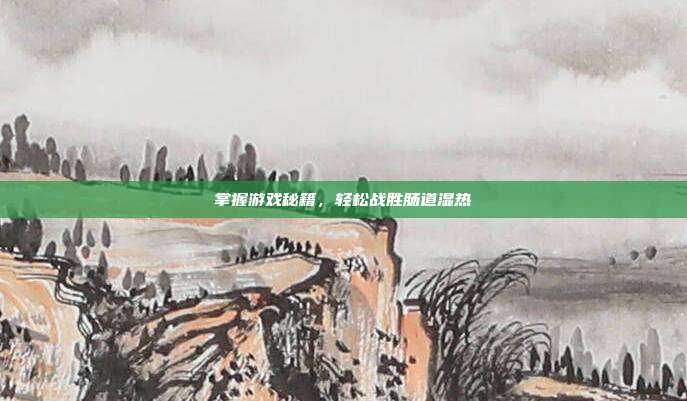 掌握游戏秘籍,轻松战胜肠道湿热