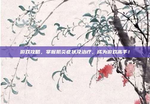 游戏攻略，掌握肌炎症状及治疗，成为游戏高手！