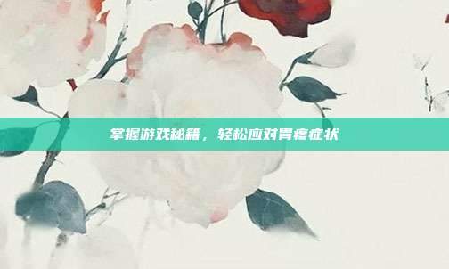 掌握游戏秘籍，轻松应对胃疼症状