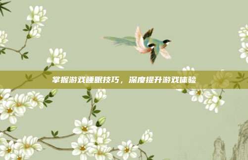 掌握游戏睡眠技巧，深度提升游戏体验
