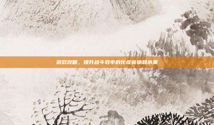 游戏攻略，提升战斗效率的化痰食物和水果