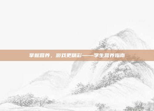掌握营养，游戏更精彩——学生营养指南