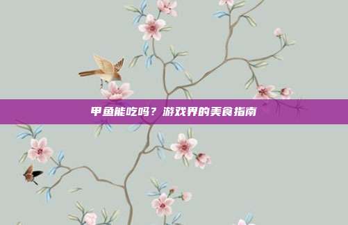 甲鱼能吃吗？游戏界的美食指南