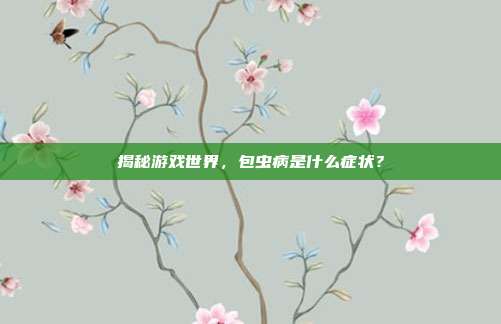 揭秘游戏世界，包虫病是什么症状？