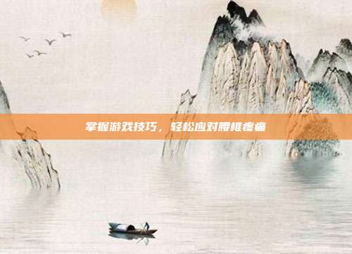掌握游戏技巧,轻松应对腰椎疼痛